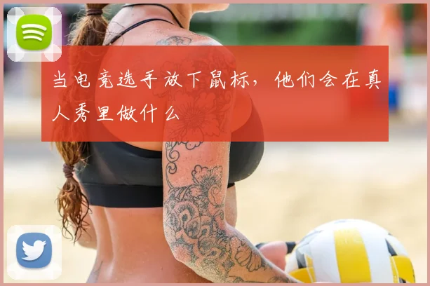 当电竞选手放下鼠标，他们会在真人秀里做什么