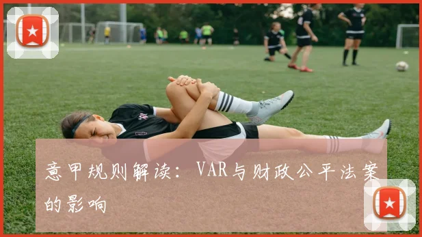 意甲规则解读:VAR与财政公平法案的影响