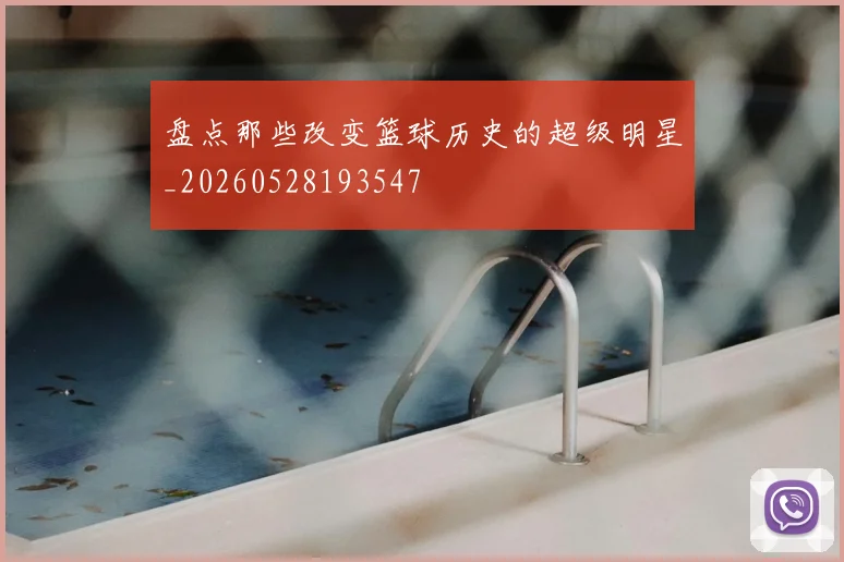 盘点那些改变篮球历史的超级明星_20260528193547