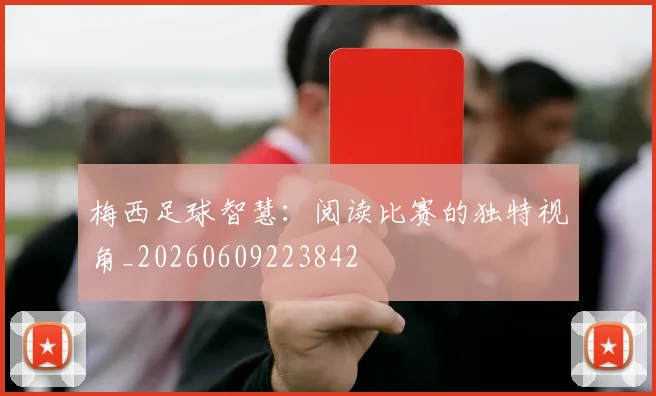 梅西足球智慧：阅读比赛的独特视角_20260609223842