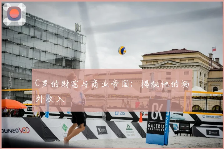 C罗的财富与商业帝国：揭秘他的场外收入