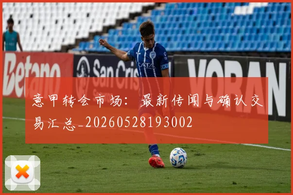 意甲转会市场：最新传闻与确认交易汇总_20260528193002