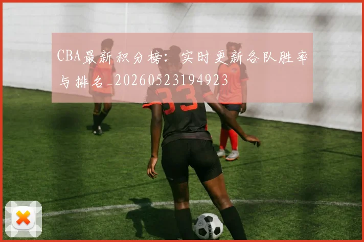 CBA最新积分榜:实时更新各队胜率与排名_20260523194923