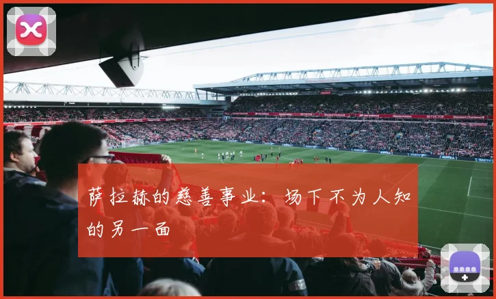 萨拉赫的慈善事业:场下不为人知的另一面