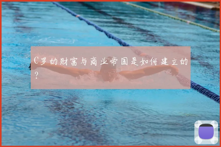 C罗的财富与商业帝国是如何建立的？