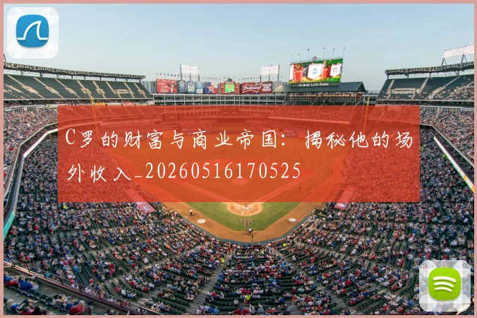 C罗的财富与商业帝国：揭秘他的场外收入_20260516170525