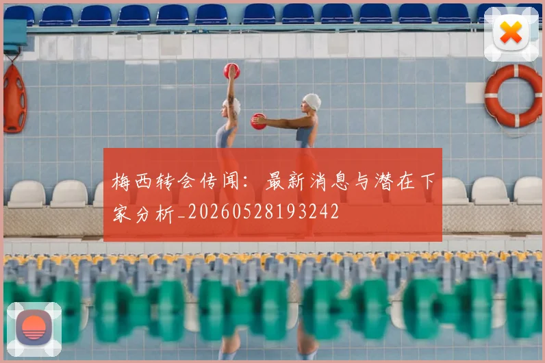 梅西转会传闻：最新消息与潜在下家分析_20260528193242