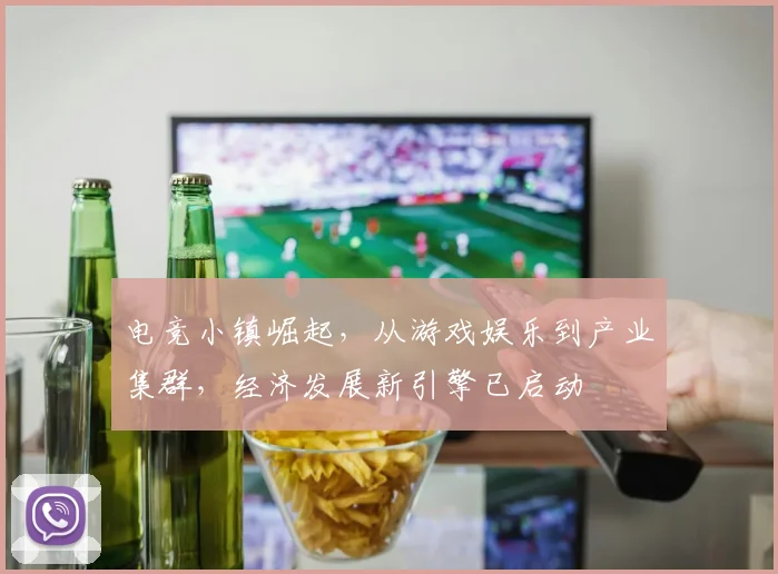 电竞小镇崛起，从游戏娱乐到产业集群，经济发展新引擎已启动