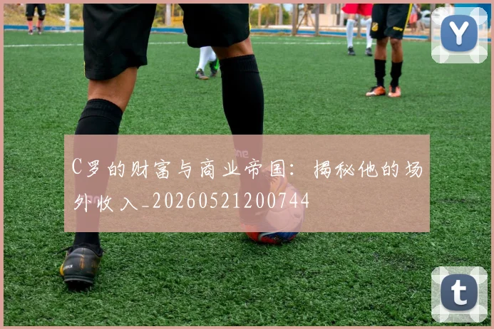 C罗的财富与商业帝国：揭秘他的场外收入_20260521200744