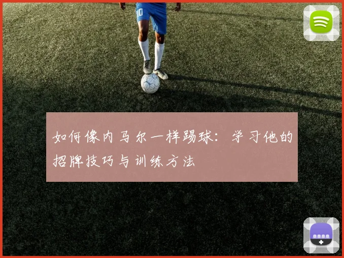 如何像内马尔一样踢球:学习他的招牌技巧与训练方法