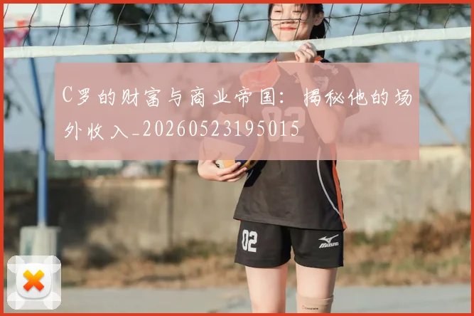 C罗的财富与商业帝国：揭秘他的场外收入_20260523195015