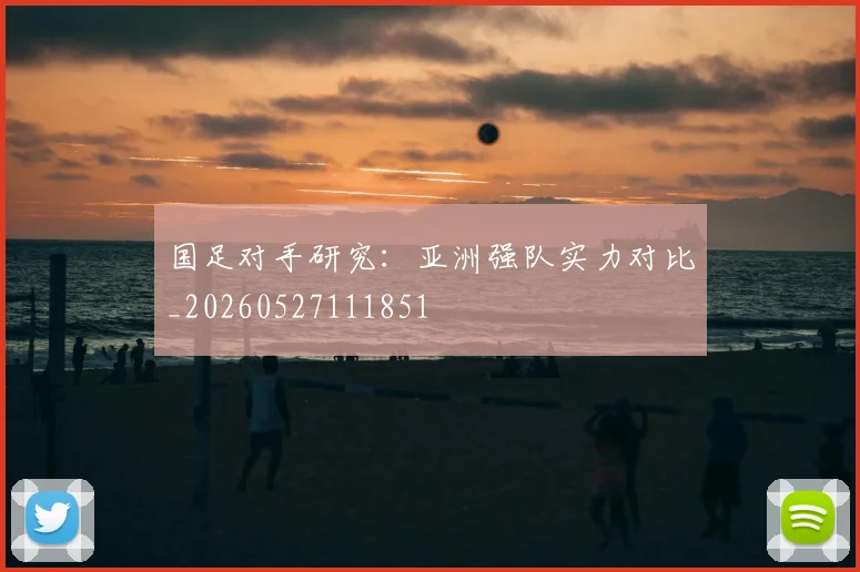 国足对手研究:亚洲强队实力对比_20260527111851