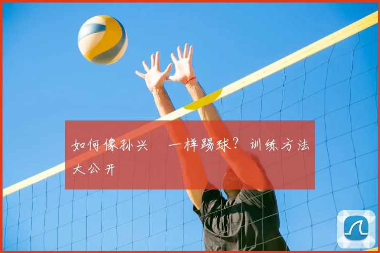 如何像孙兴慜一样踢球？训练方法大公开